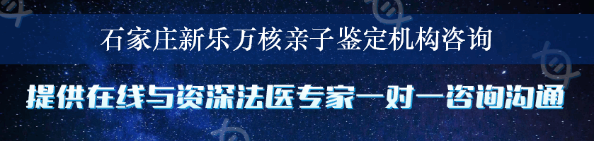 石家庄新乐万核亲子鉴定机构咨询